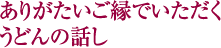ありがたいご縁でいただく　うどんの話し
