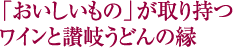 「おいしいもの」が取り持つ　ワインと讃岐うどんの縁