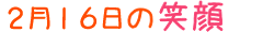 2011年2月16日掲載の笑顔