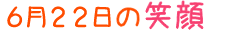 2011年6月22日掲載の笑顔