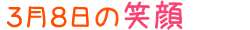 2012年3月8日掲載の笑顔