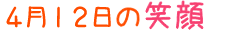 2012年4月12日掲載の笑顔