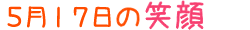 2012年5月17日掲載の笑顔