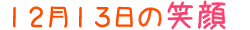 2012年12月13日掲載の笑顔