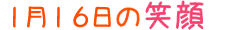 2014年1月16日掲載の笑顔