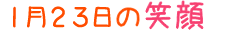 2014年1月23日掲載の笑顔