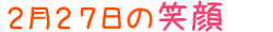 2014年2月27日掲載の笑顔