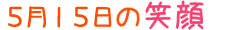 2014年5月15日掲載の笑顔