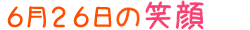 2014年6月26日掲載の笑顔