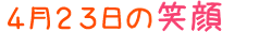 2015年4月23日掲載の笑顔