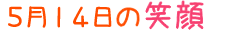 2015年5月14日掲載の笑顔