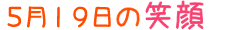 2016年5月19日掲載の笑顔