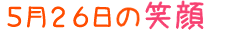 2016年5月26日掲載の笑顔