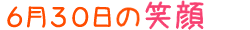 2016年6月30日掲載の笑顔