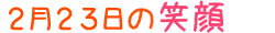 2017年2月23日掲載の笑顔