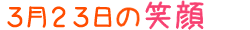 2017年3月23日掲載の笑顔