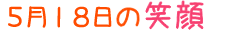 2017年5月18日掲載の笑顔
