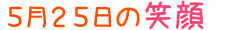 2017年5月25日掲載の笑顔