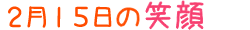 2018年2月15日掲載の笑顔
