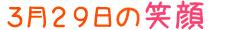 2018年3月29日掲載の笑顔