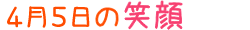 2018年4月5日掲載の笑顔