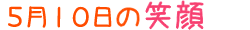 2018年5月10日掲載の笑顔