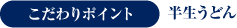 こだわりポイント：半生うどん